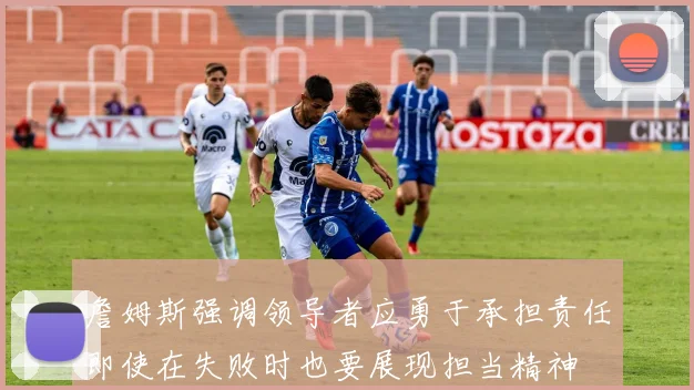 詹姆斯强调领导者应勇于承担责任即使在失败时也要展现担当精神