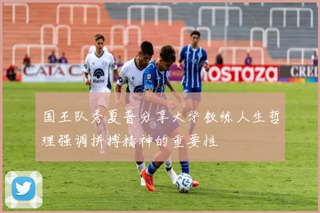 国王队秀夏普分享大学教练人生哲理强调拼搏精神的重要性