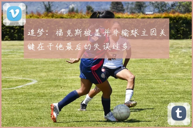追梦：福克斯被盖并非输球主因关键在于他最后的失误过多