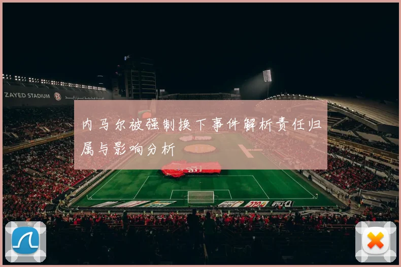 内马尔被强制换下事件解析责任归属与影响分析