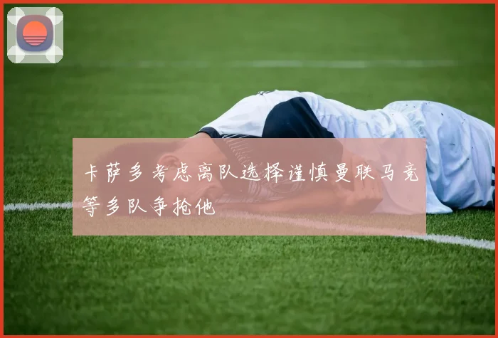 卡萨多考虑离队选择谨慎曼联马竞等多队争抢他