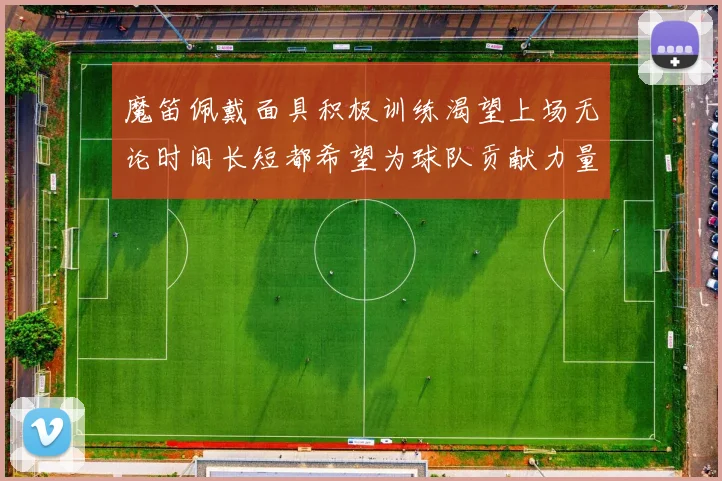 魔笛佩戴面具积极训练渴望上场无论时间长短都希望为球队贡献力量