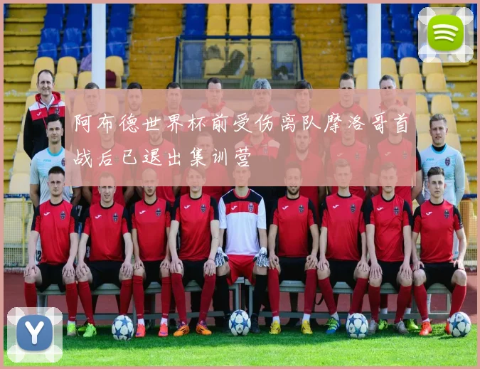 阿布德世界杯前受伤离队摩洛哥首战后已退出集训营