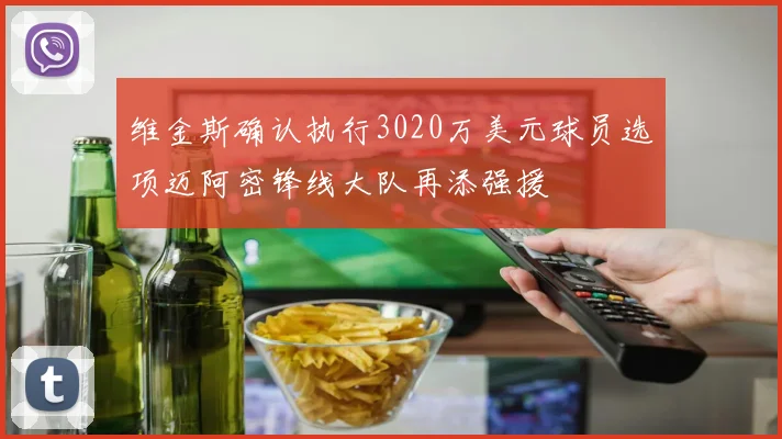 维金斯确认执行3020万美元球员选项迈阿密锋线大队再添强援