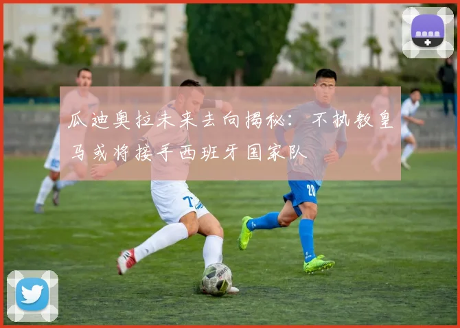 瓜迪奥拉未来去向揭秘：不执教皇马或将接手西班牙国家队