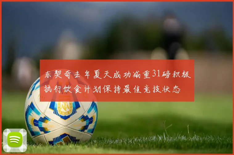 东契奇去年夏天成功减重31磅积极执行饮食计划保持最佳竞技状态