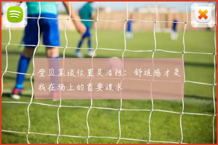 登贝莱谈位置灵活性：舒适感才是我在场上的首要追求