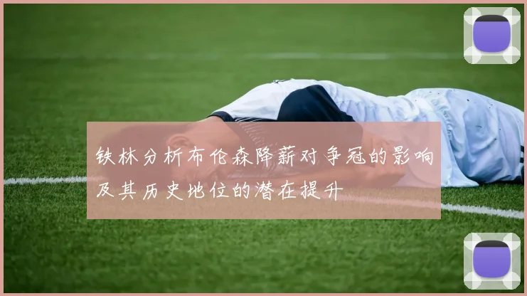 铁林分析布伦森降薪对争冠的影响及其历史地位的潜在提升