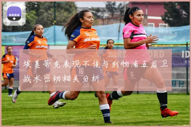 埃基蒂克表现不佳与利物浦五后卫战术密切相关分析