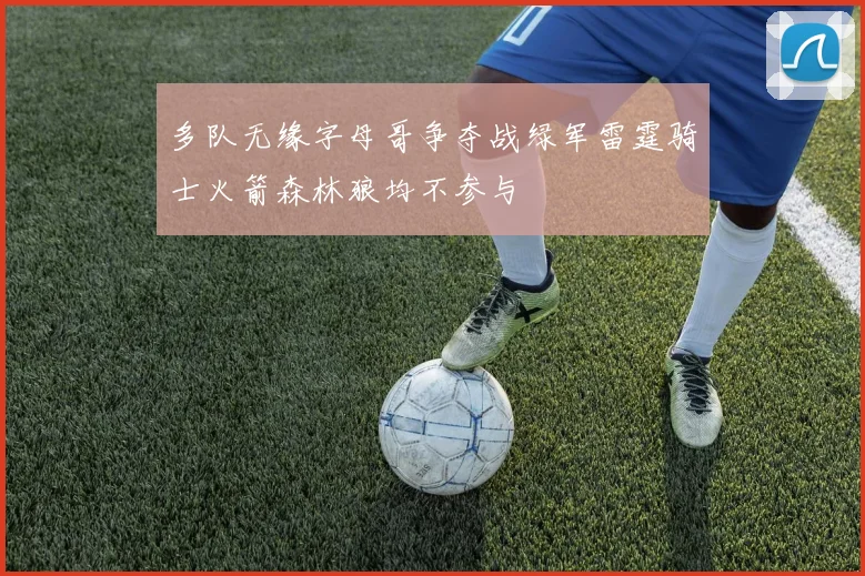 多队无缘字母哥争夺战绿军雷霆骑士火箭森林狼均不参与