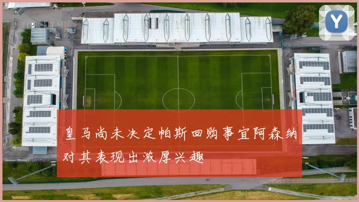 皇马尚未决定帕斯回购事宜阿森纳对其表现出浓厚兴趣