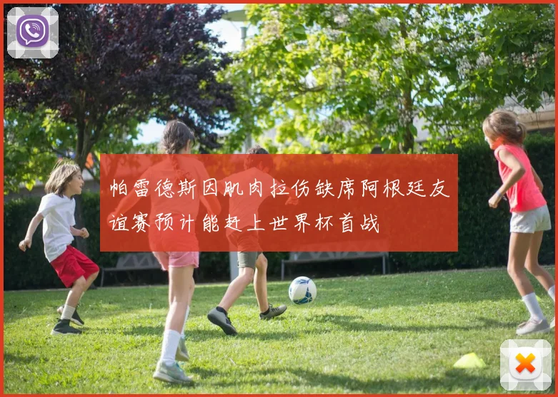 帕雷德斯因肌肉拉伤缺席阿根廷友谊赛预计能赶上世界杯首战