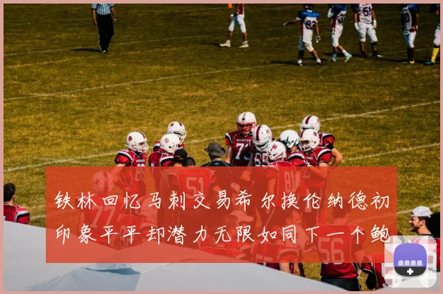 铁林回忆马刺交易希尔换伦纳德初印象平平却潜力无限如同下一个鲍文